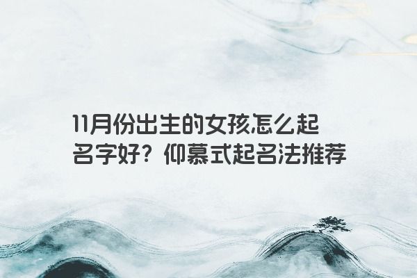 11月份出生的女孩怎么起名字好？仰慕式起名法推荐