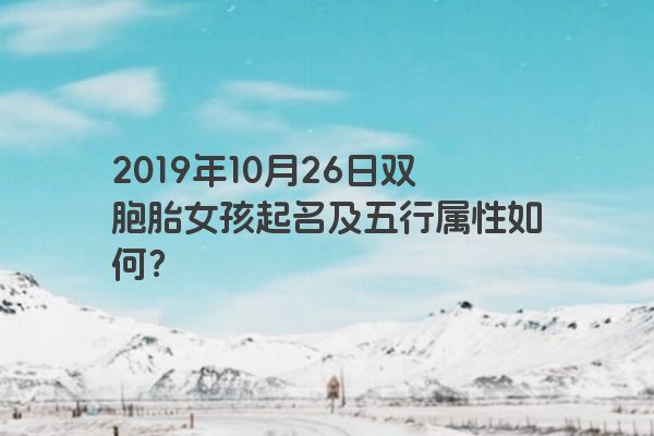 2019年10月26日双胞胎女孩起名及五行属性如何？