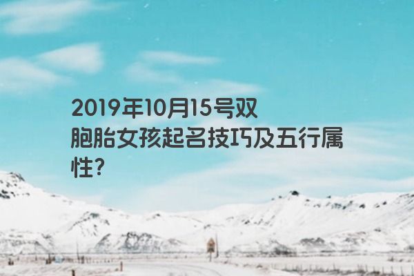 2019年10月15号双胞胎女孩起名技巧及五行属性？