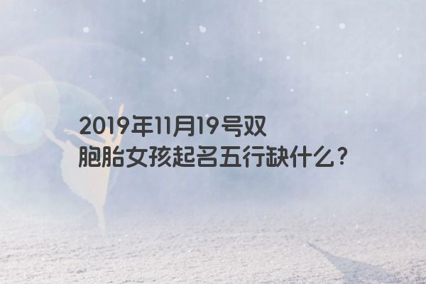 2019年11月19号双胞胎女孩起名五行缺什么？