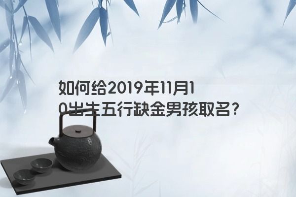 如何给2019年11月10出生五行缺金男孩取名？