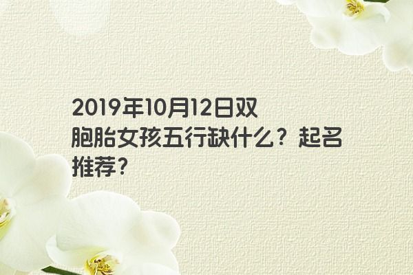 2019年10月12日双胞胎女孩五行缺什么？起名推荐？