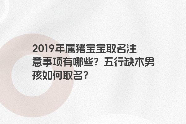 2019年属猪宝宝取名注意事项有哪些？五行缺木男孩如何取名？