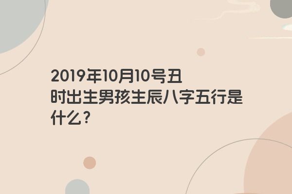 2019年10月10号丑时出生男孩生辰八字五行是什么？