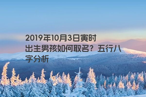 2019年10月3日寅时出生男孩如何取名？五行八字分析