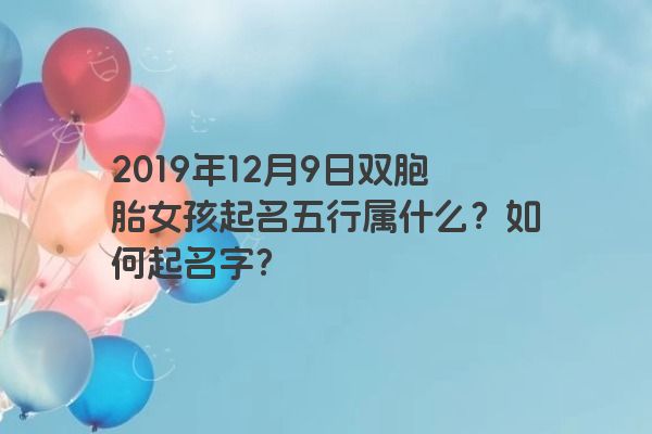 2019年12月9日双胞胎女孩起名五行属什么？如何起名字？