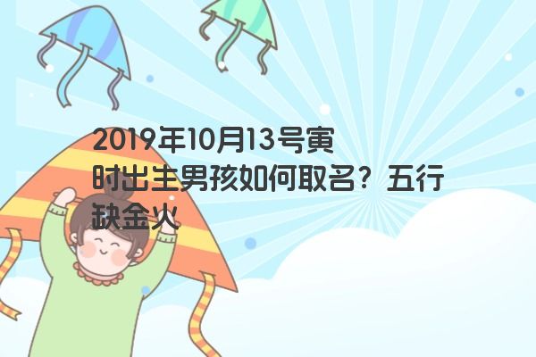2019年10月13号寅时出生男孩如何取名？五行缺金火