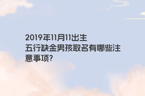 2019年11月11出生五行缺金男孩取名有哪些注意事项？