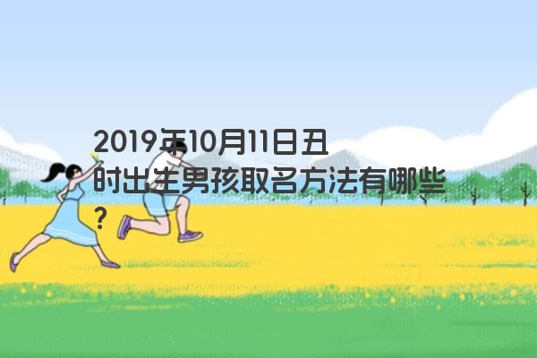 2019年10月11日丑时出生男孩取名方法有哪些？