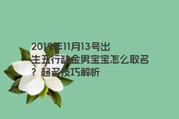 2019年11月13号出生五行缺金男宝宝怎么取名？起名技巧解析