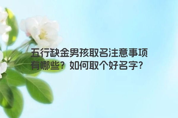 五行缺金男孩取名注意事项有哪些？如何取个好名字？