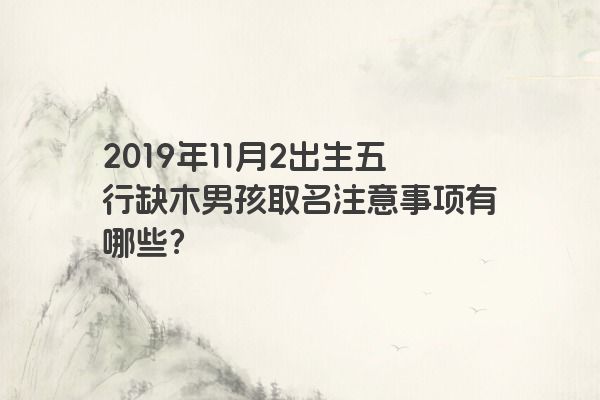 2019年11月2出生五行缺木男孩取名注意事项有哪些？