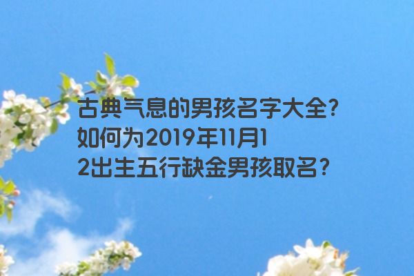 古典气息的男孩名字大全？如何为2019年11月12出生五行缺金男孩取名？