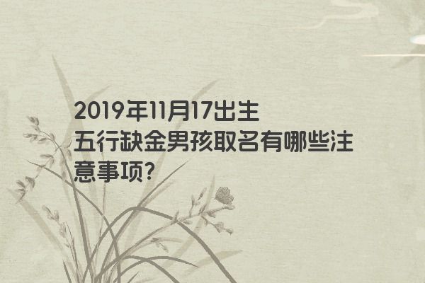 2019年11月17出生五行缺金男孩取名有哪些注意事项？