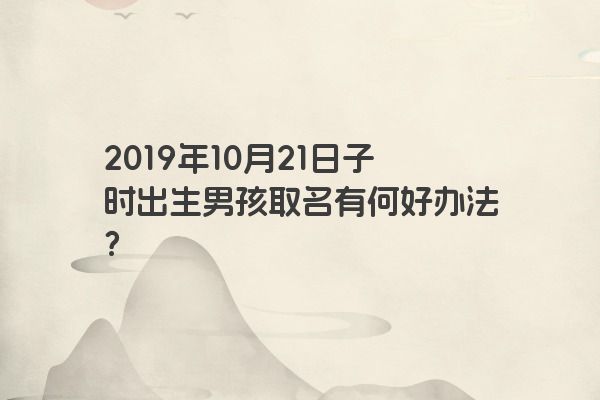 2019年10月21日子时出生男孩取名有何好办法？