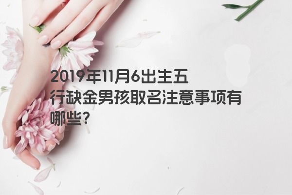 2019年11月6出生五行缺金男孩取名注意事项有哪些？