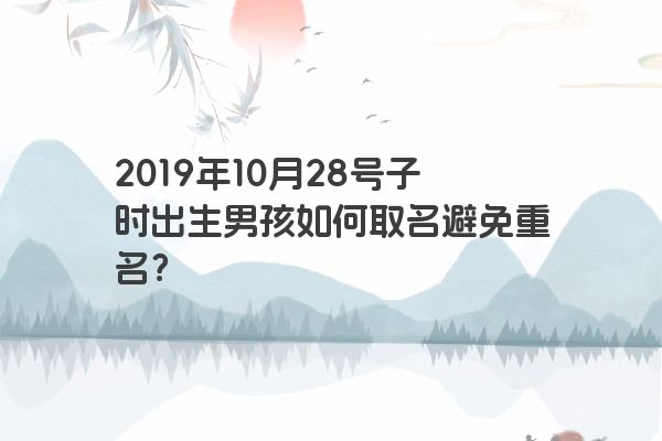 2019年10月28号子时出生男孩如何取名避免重名？