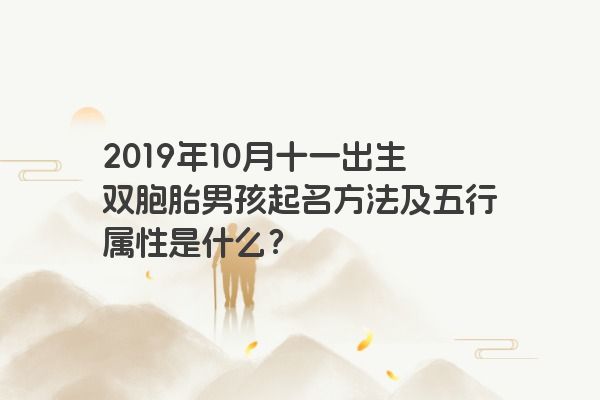 2019年10月十一出生双胞胎男孩起名方法及五行属性是什么？