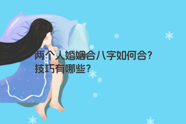 两个人婚姻合八字如何合？技巧有哪些？