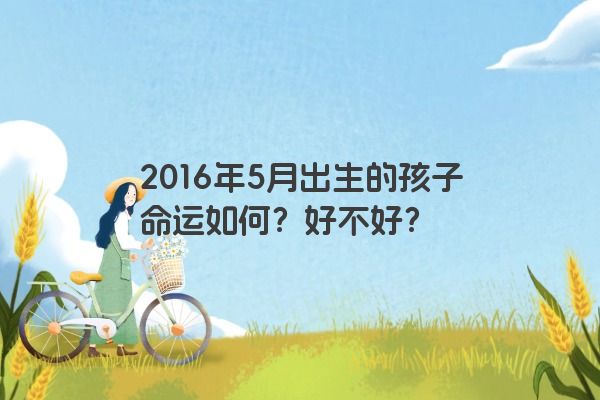 2016年5月出生的孩子命运如何？好不好？