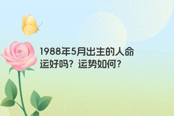 1988年5月出生的人命运好吗？运势如何？