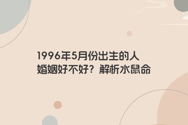 1996年5月份出生的人婚姻好不好？解析水鼠命