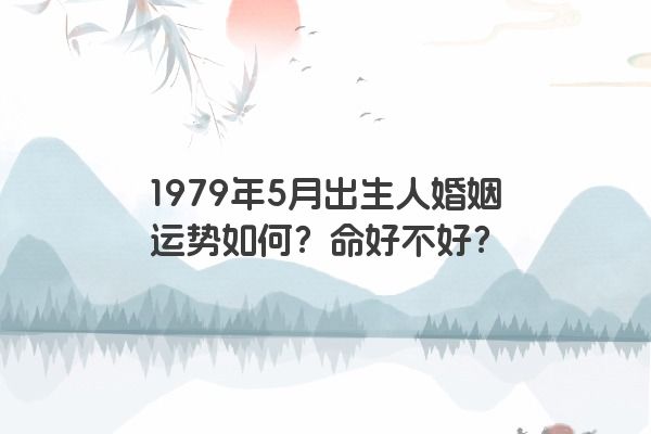 1979年5月出生人婚姻运势如何？命好不好？