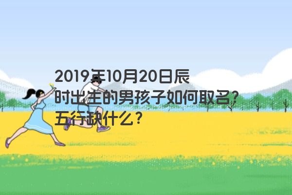 2019年10月20日辰时出生的男孩子如何取名？五行缺什么？