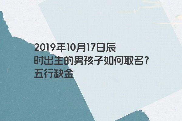 2019年10月17日辰时出生的男孩子如何取名？五行缺金
