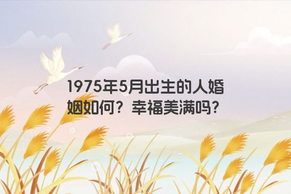 1975年5月出生的人婚姻如何？幸福美满吗？