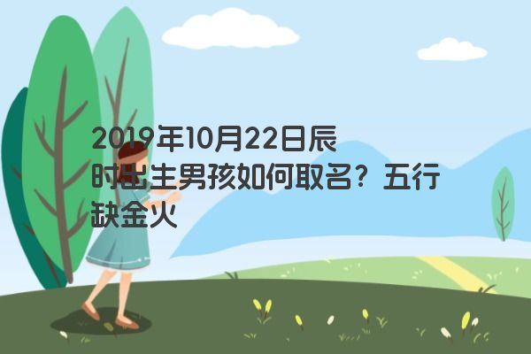 2019年10月22日辰时出生男孩如何取名？五行缺金火