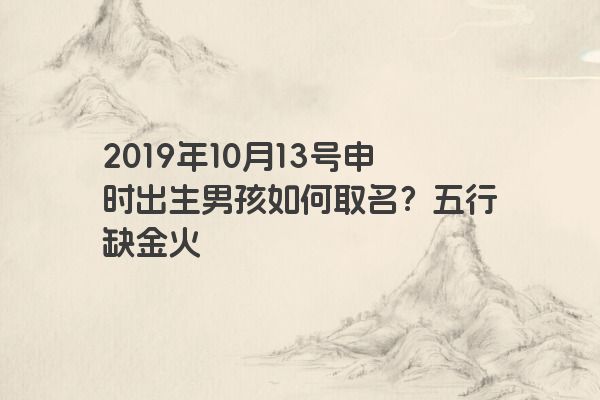 2019年10月13号申时出生男孩如何取名？五行缺金火