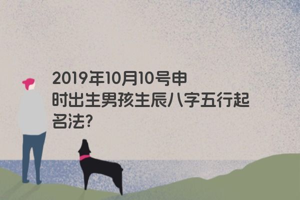 2019年10月10号申时出生男孩生辰八字五行起名法？
