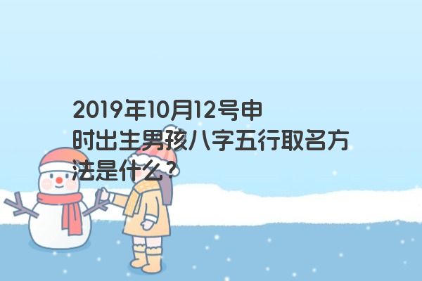 2019年10月12号申时出生男孩八字五行取名方法是什么？