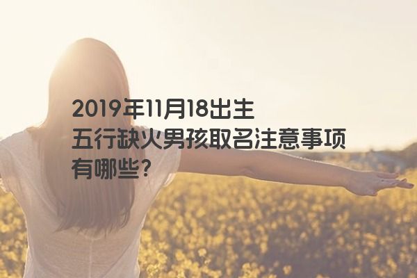 2019年11月18出生五行缺火男孩取名注意事项有哪些？