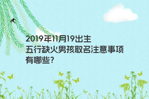 2019年11月19出生五行缺火男孩取名注意事项有哪些？
