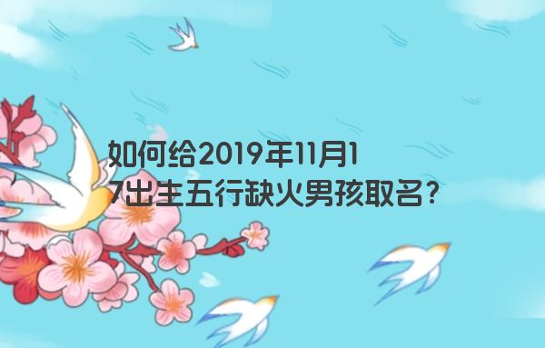 如何给2019年11月17出生五行缺火男孩取名？