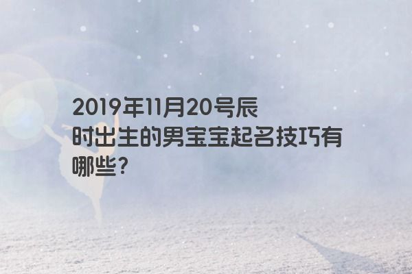 2019年11月20号辰时出生的男宝宝起名技巧有哪些？