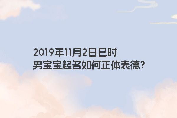 2019年11月2日巳时男宝宝起名如何正体表德？