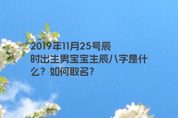 2019年11月25号辰时出生男宝宝生辰八字是什么？如何取名？