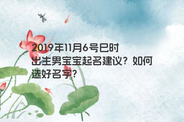 2019年11月6号巳时出生男宝宝起名建议？如何选好名字？