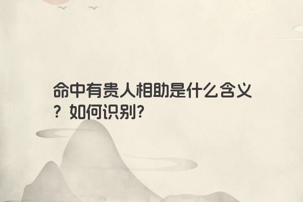 命中有贵人相助是什么含义？如何识别？