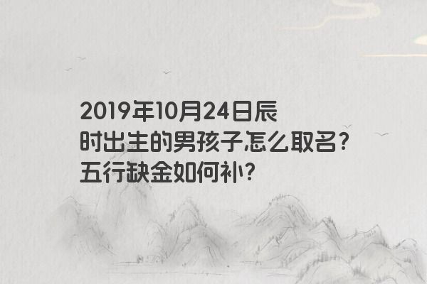 2019年10月24日辰时出生的男孩子怎么取名？五行缺金如何补？