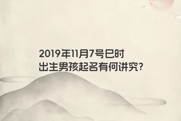 2019年11月7号巳时出生男孩起名有何讲究？