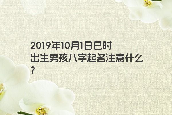 2019年10月1日巳时出生男孩八字起名注意什么？