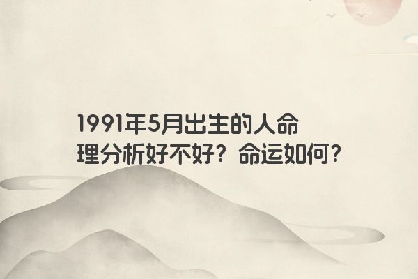 1991年5月出生的人命理分析好不好？命运如何？