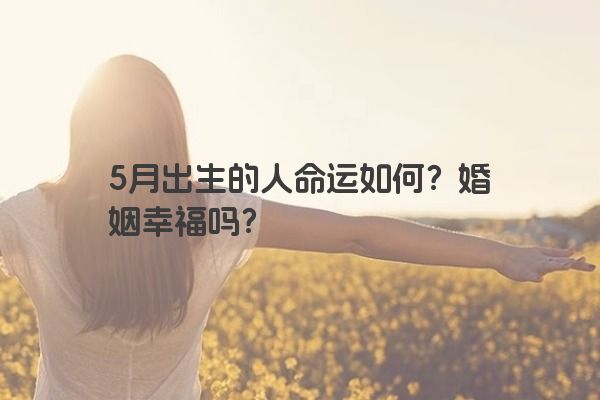 5月出生的人命运如何？婚姻幸福吗？