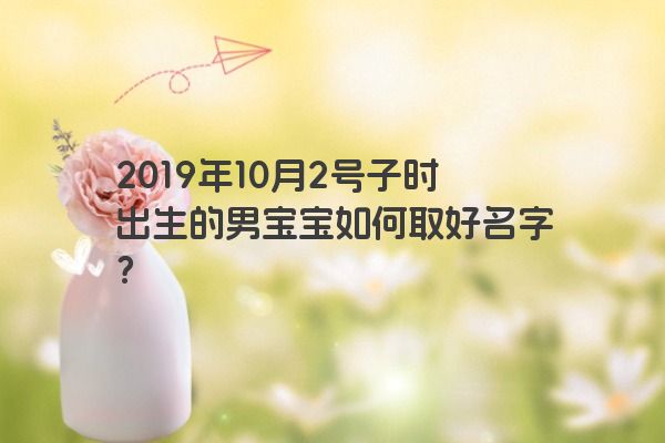 2019年10月2号子时出生的男宝宝如何取好名字？