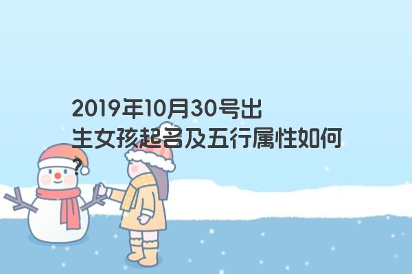 2019年10月30号出生女孩起名及五行属性如何？