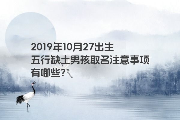 2019年10月27出生五行缺土男孩取名注意事项有哪些？